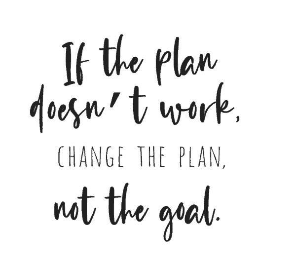 If the plan doesn’t work, change the plan, not the goal.