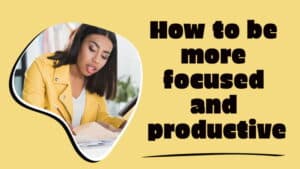 How to be more focused and productive