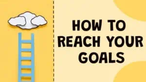 How to reach your goals