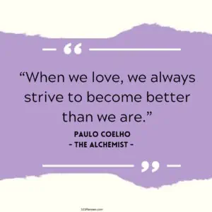 When we love, we always strive to become better than we are.