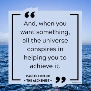 “And, when you want something, all the universe conspires in helping you to achieve it.”