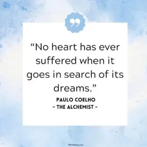 No heart has ever suffered when it goes in search of its dreams.